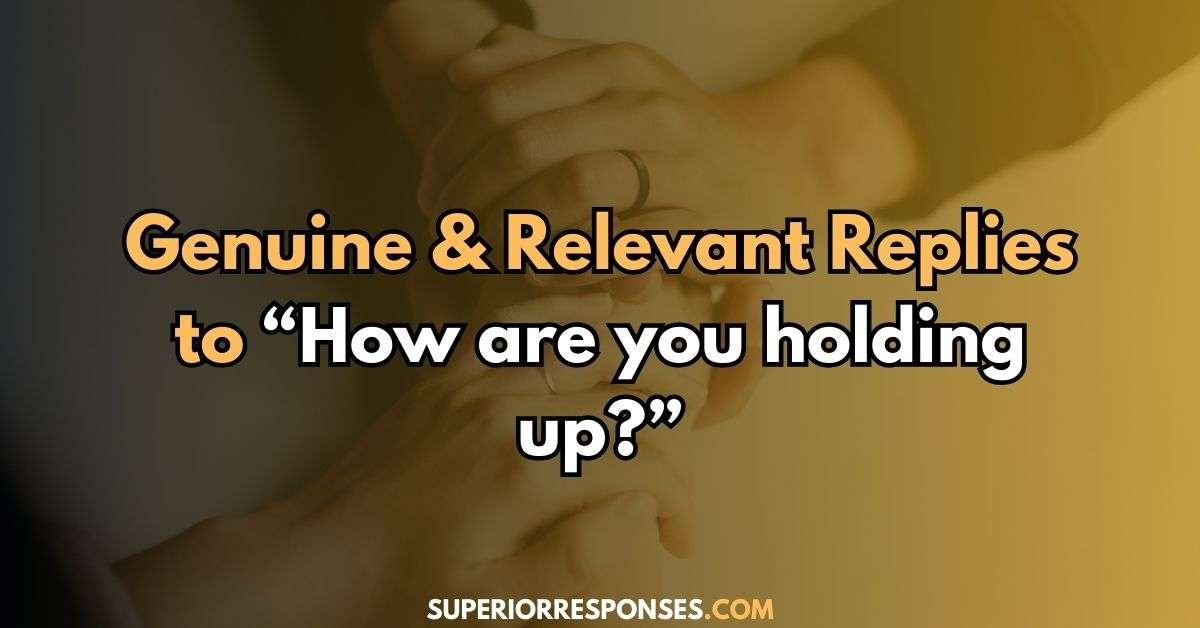 53 Genuine & Relevant Replies to “How are you holding up?”