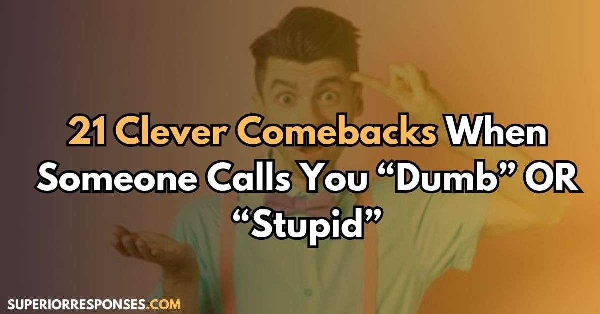 21 Clever Comebacks When Someone Calls You “Dumb” OR “Stupid”
