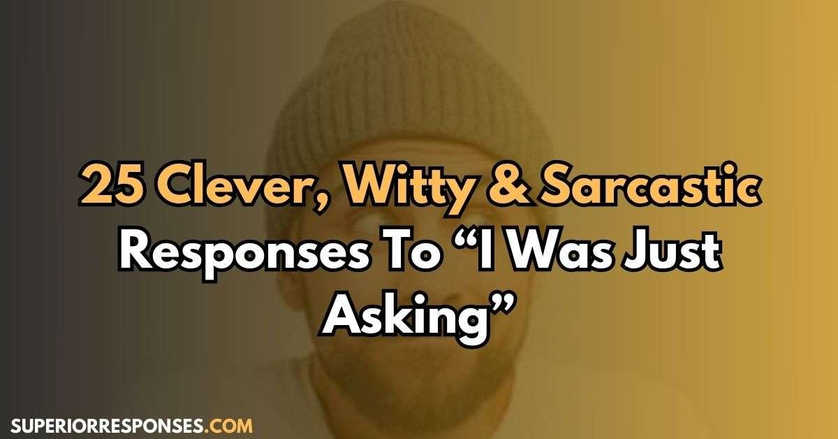 25 Clever, Witty & Sarcastic Responses To “I Was Just Asking”