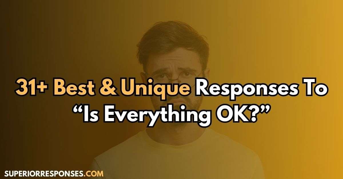 31+ Best & Unique Responses To “Is Everything OK?”