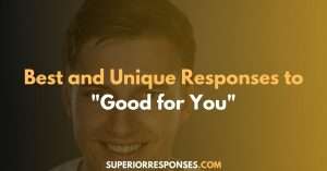 85 Best and Unique Responses to "Good for You"