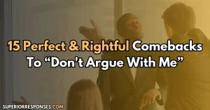 15 Perfect & Rightful Comebacks To “Don't Argue With Me”