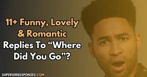 11+ Funny, Lovely & Romantic Replies To “Where Did You Go”?