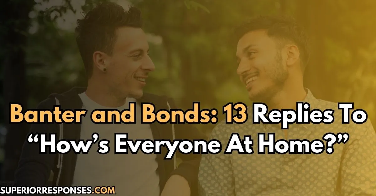 Banter and Bonds: 13 Replies To “How’s Everyone At Home?”