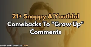 21+ Snappy & Youthful Comebacks To "Grow Up" Comments