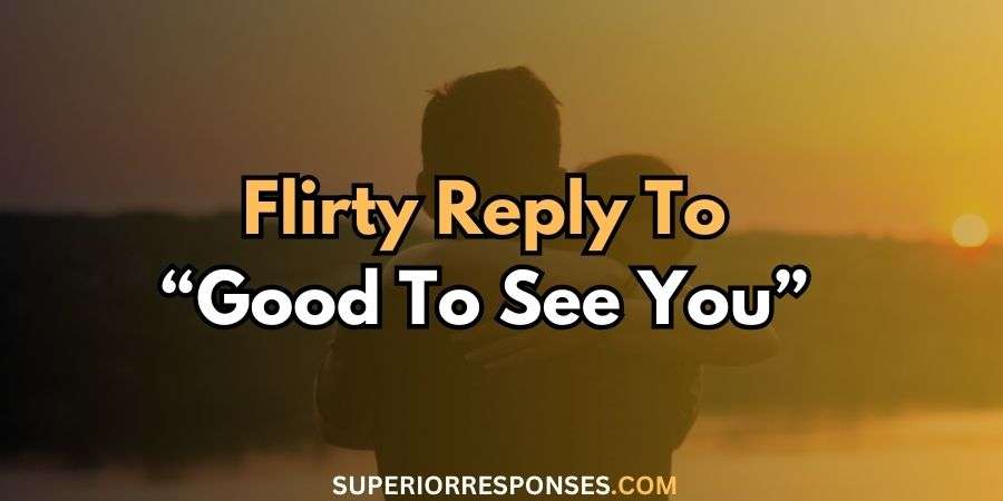 41+ Funny And Heart-Winning Replies To “Good To See You”