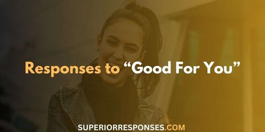 85 Best and Unique Responses to "Good for You"