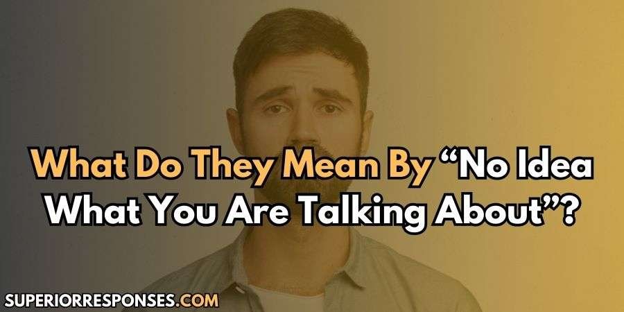 14 Snappy Comebacks To “No Idea What You Are Talking About”
