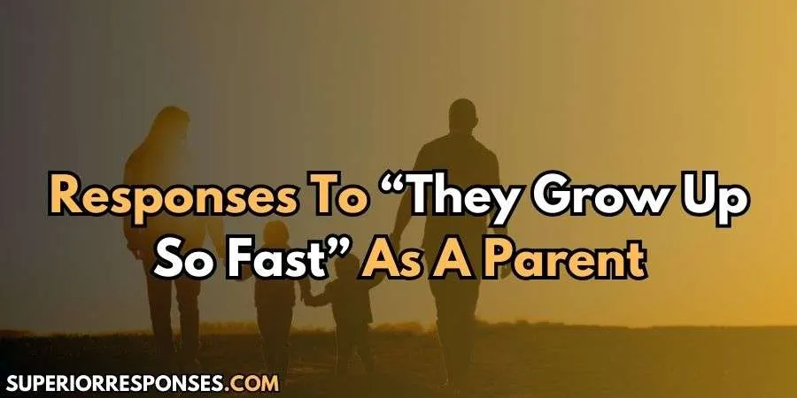 25 Best, Warm & Witty Responses To “They Grow Up So Fast”