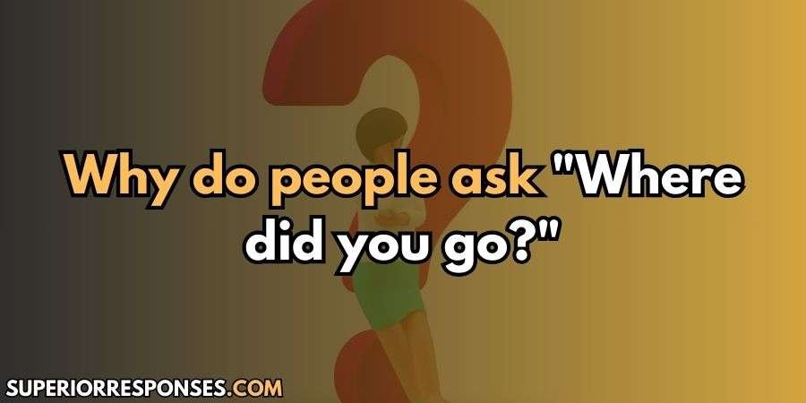 11+ Funny, Lovely & Romantic Replies To “Where Did You Go”?