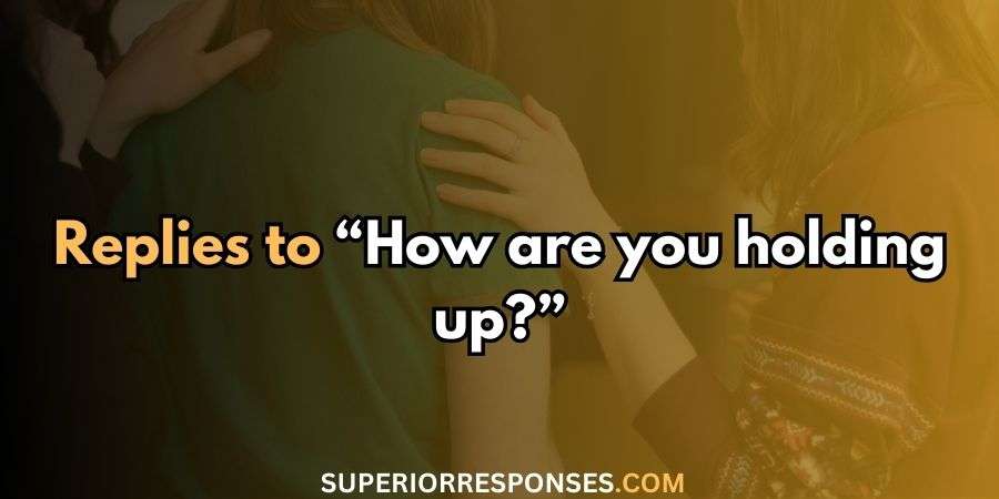 53 Genuine & Relevant Replies to “How are you holding up?”