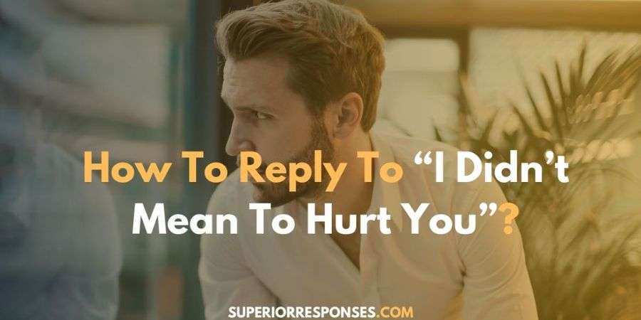 71 Clever & Sarcastic Replies To “I Didn't Mean To Hurt You”