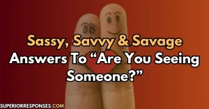 Sassy, Savvy & Savage Answers To “Are You Seeing Someone?”