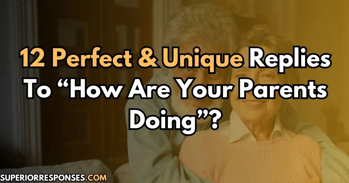 12 Perfect & Unique Replies To “How Are Your Parents Doing”?