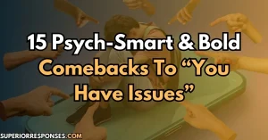 15 Psych-Smart & Bold Comebacks To “You Have Issues”