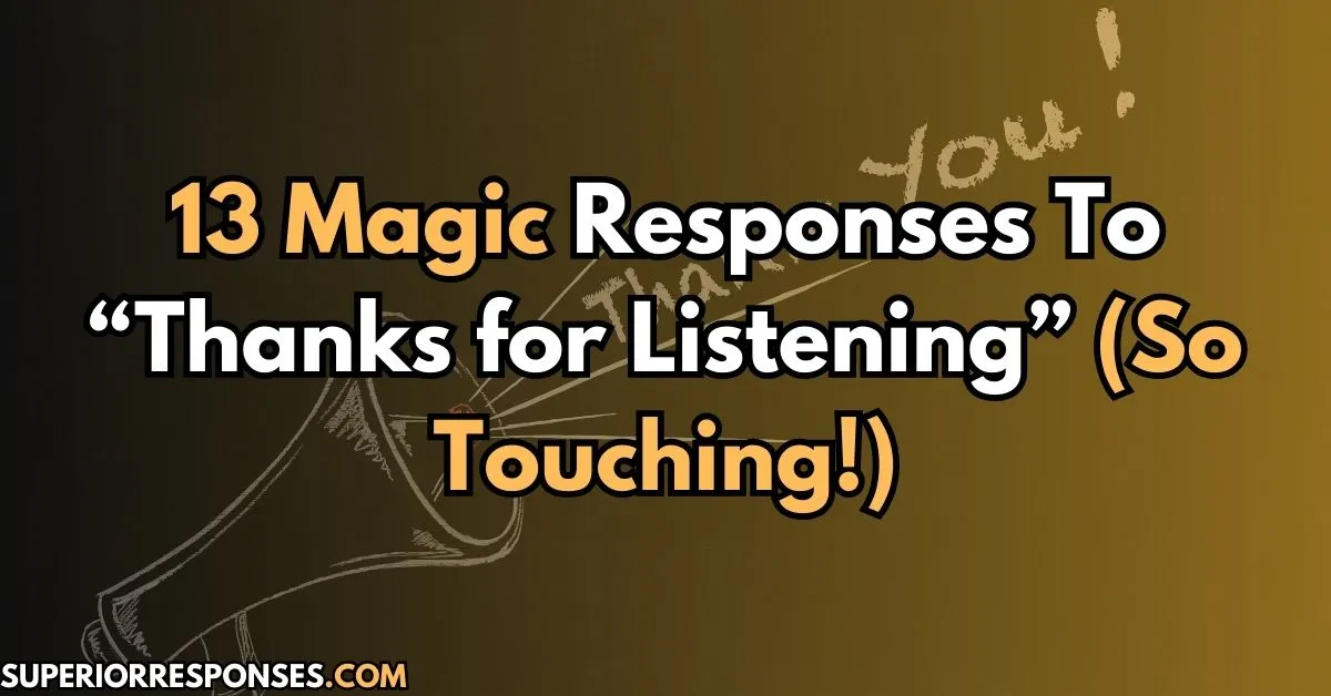 13 Magic Responses To “Thanks for Listening” (So Touching!)