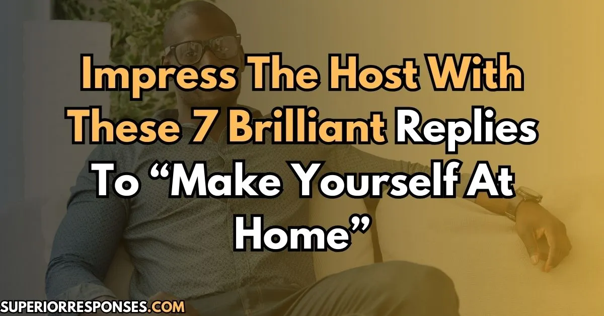 Impress Them | 7 Brilliant Replies To “Make Yourself At Home”