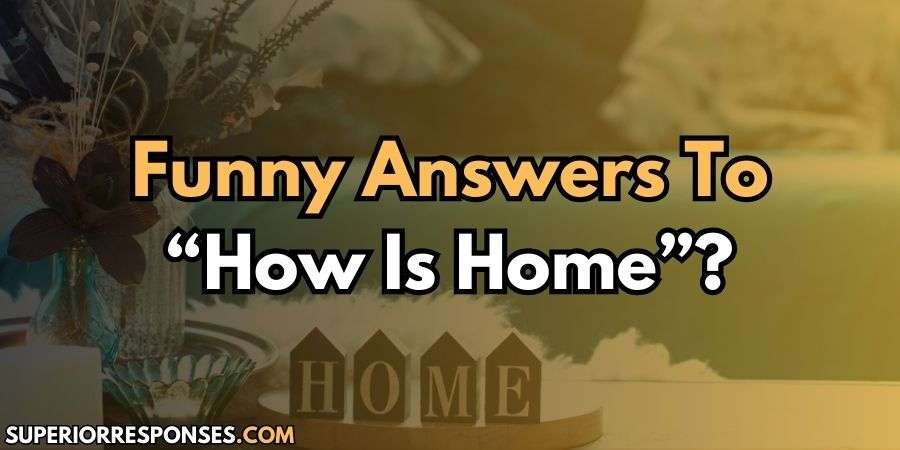 Homey Vibes - Top 10 Good & Funny Replies To “How is Home?”