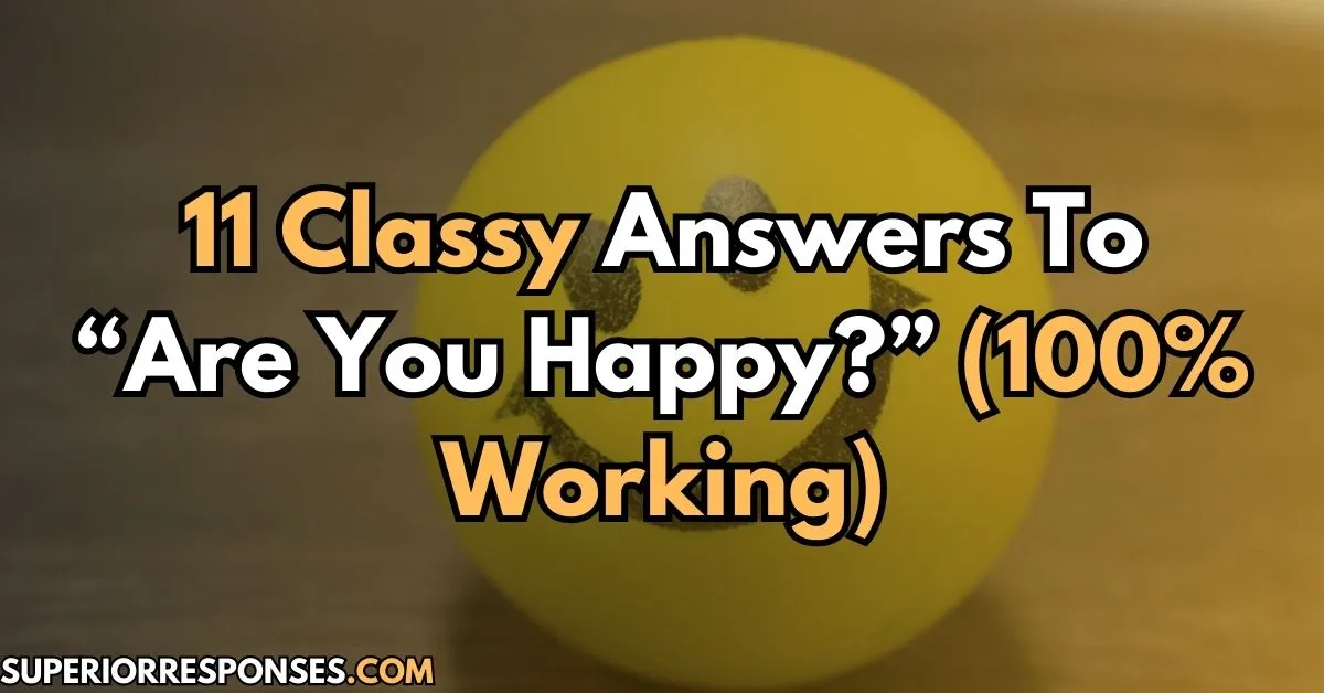 11 Classy Answers To “Are You Happy?” (100% Working)