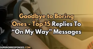 Goodbye to Boring Ones - Top 15 Replies To “On My Way” Messages