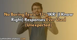 No Boring Texts - 13+ ‘IKR’ Responses Ever Used (Unexpected)