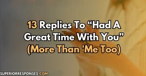 13 Replies To “Had A Great Time With You” (More Than 'Me Too)