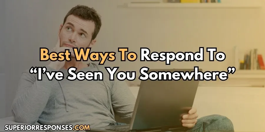 Can't Forget These 21+ “I’ve Seen You Somewhere” Responses!
