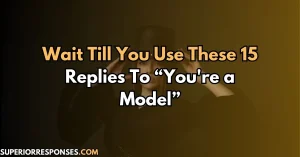 Wait Till You Use These 15 Replies To “You're a Model”