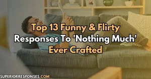 Top 13 Funny & Flirty Responses To 'Nothing Much' Ever Crafted