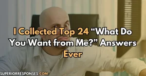 I Collected Top 24 “What Do You Want from Me?” Answers Ever