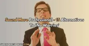 Sound More Professional - 15 Alternatives To 'No Worries'