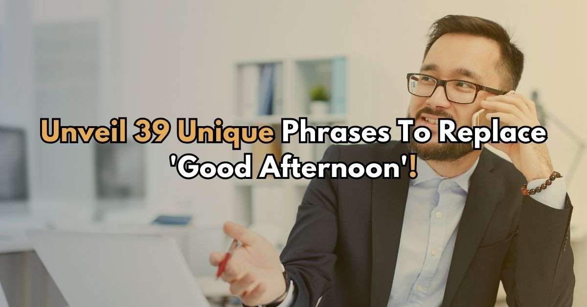 Unveil 39 Unique Phrases To Replace 'Good Afternoon'!